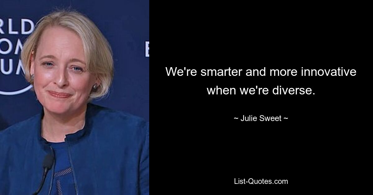 We're smarter and more innovative when we're diverse. — © Julie Sweet