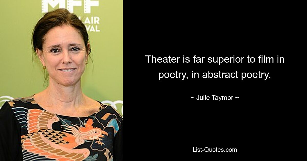 Theater is far superior to film in poetry, in abstract poetry. — © Julie Taymor