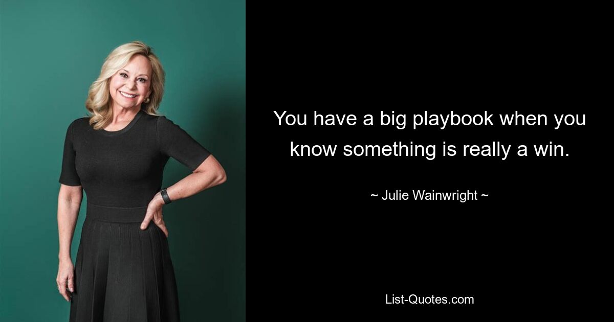 You have a big playbook when you know something is really a win. — © Julie Wainwright