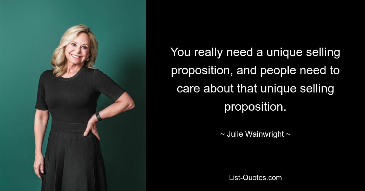 You really need a unique selling proposition, and people need to care about that unique selling proposition. — © Julie Wainwright