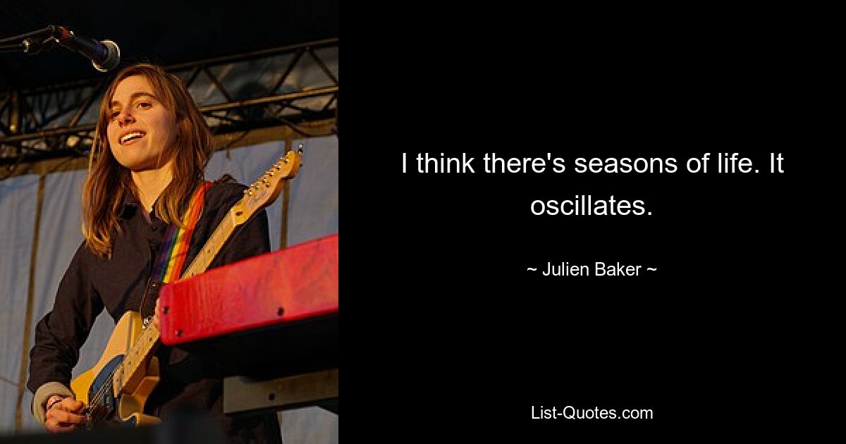 I think there's seasons of life. It oscillates. — © Julien Baker