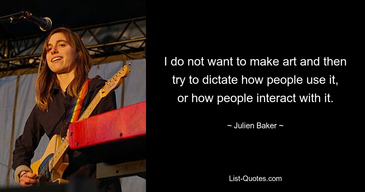 I do not want to make art and then try to dictate how people use it, or how people interact with it. — © Julien Baker