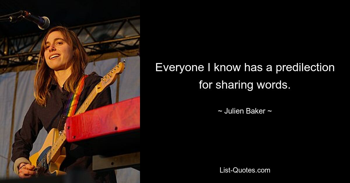 Everyone I know has a predilection for sharing words. — © Julien Baker