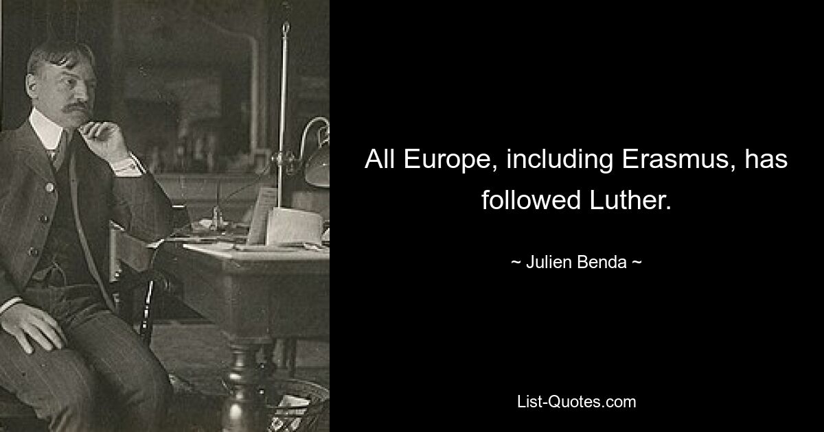 All Europe, including Erasmus, has followed Luther. — © Julien Benda