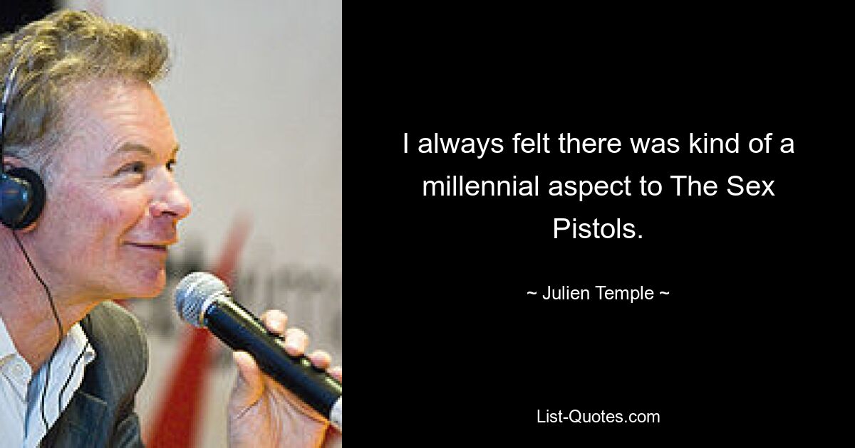 I always felt there was kind of a millennial aspect to The Sex Pistols. — © Julien Temple