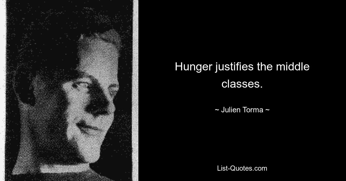 Hunger justifies the middle classes. — © Julien Torma