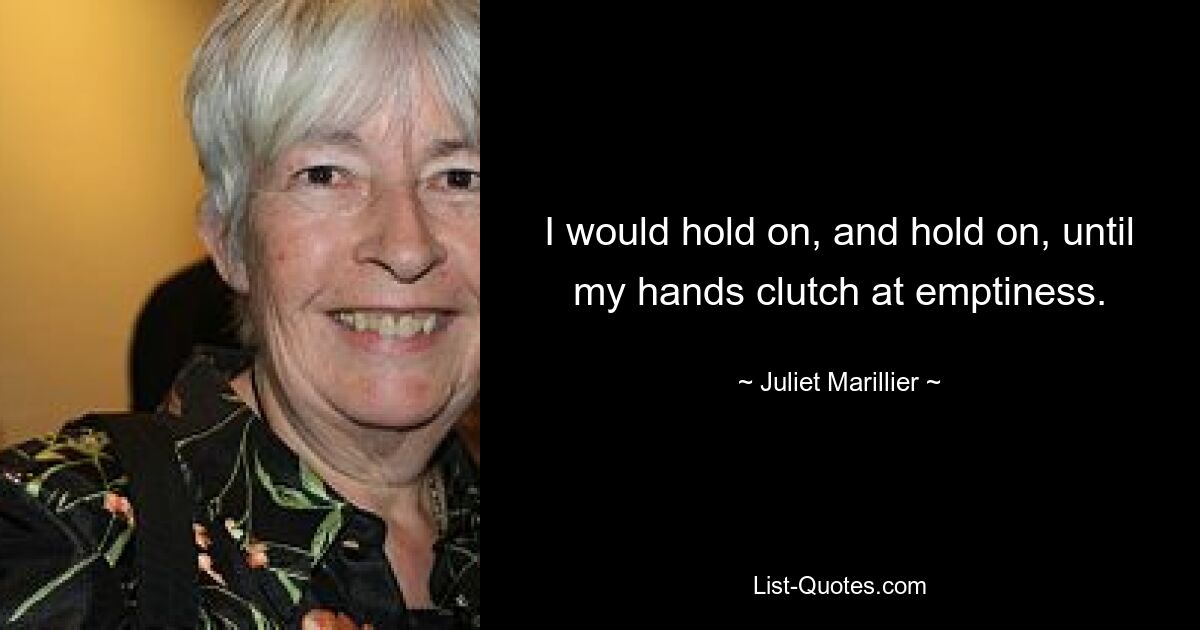 I would hold on, and hold on, until my hands clutch at emptiness. — © Juliet Marillier