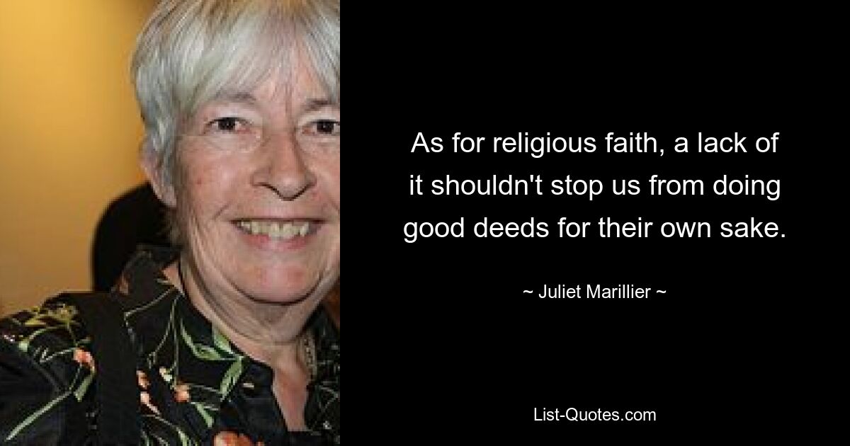 As for religious faith, a lack of it shouldn't stop us from doing good deeds for their own sake. — © Juliet Marillier