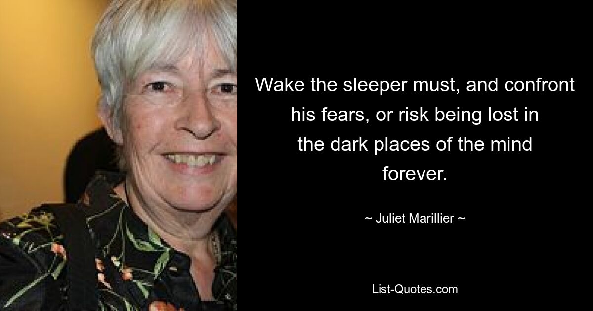 Wake the sleeper must, and confront his fears, or risk being lost in the dark places of the mind forever. — © Juliet Marillier