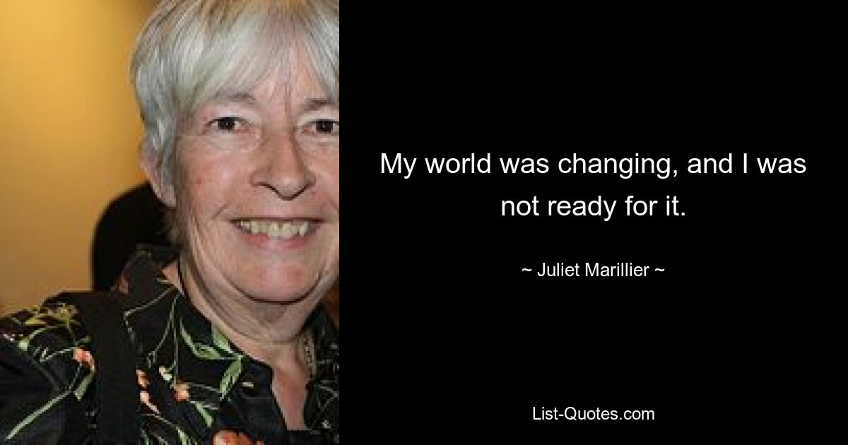 My world was changing, and I was not ready for it. — © Juliet Marillier