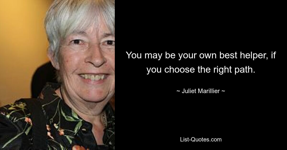 You may be your own best helper, if you choose the right path. — © Juliet Marillier