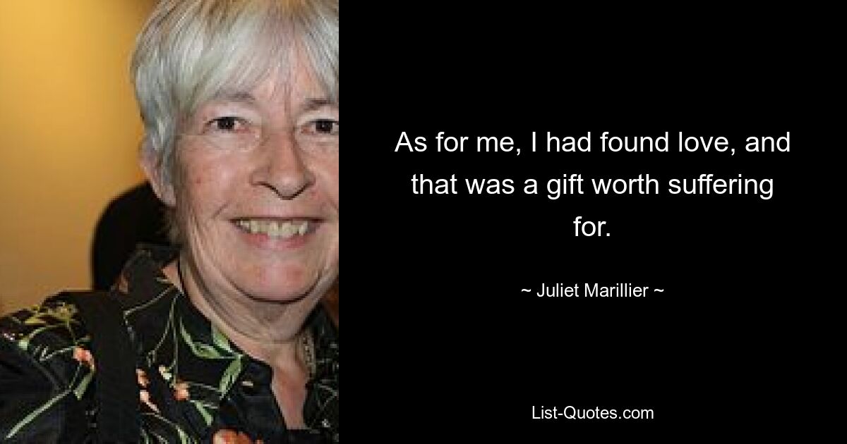 As for me, I had found love, and that was a gift worth suffering for. — © Juliet Marillier