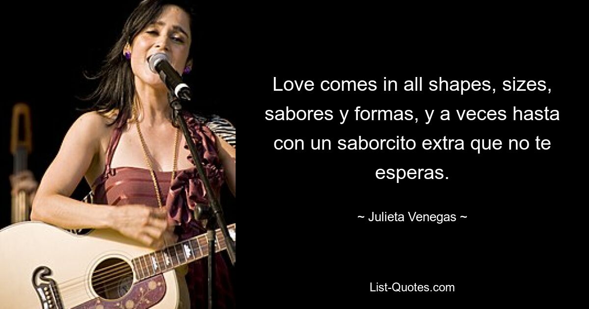 Love comes in all shapes, sizes, sabores y formas, y a veces hasta con un saborcito extra que no te esperas. — © Julieta Venegas