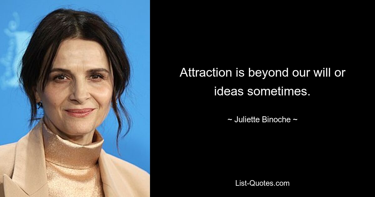 Attraction is beyond our will or ideas sometimes. — © Juliette Binoche