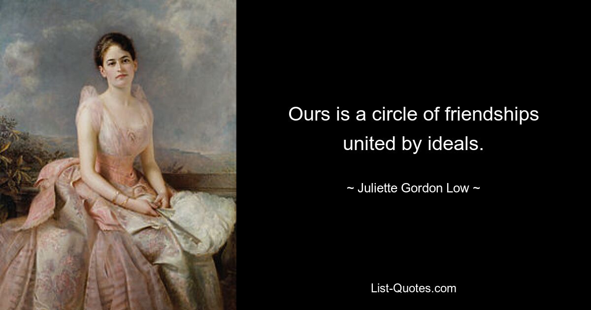 Ours is a circle of friendships united by ideals. — © Juliette Gordon Low