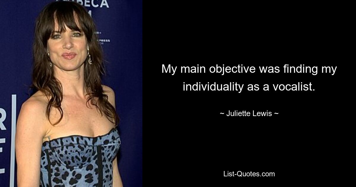 My main objective was finding my individuality as a vocalist. — © Juliette Lewis