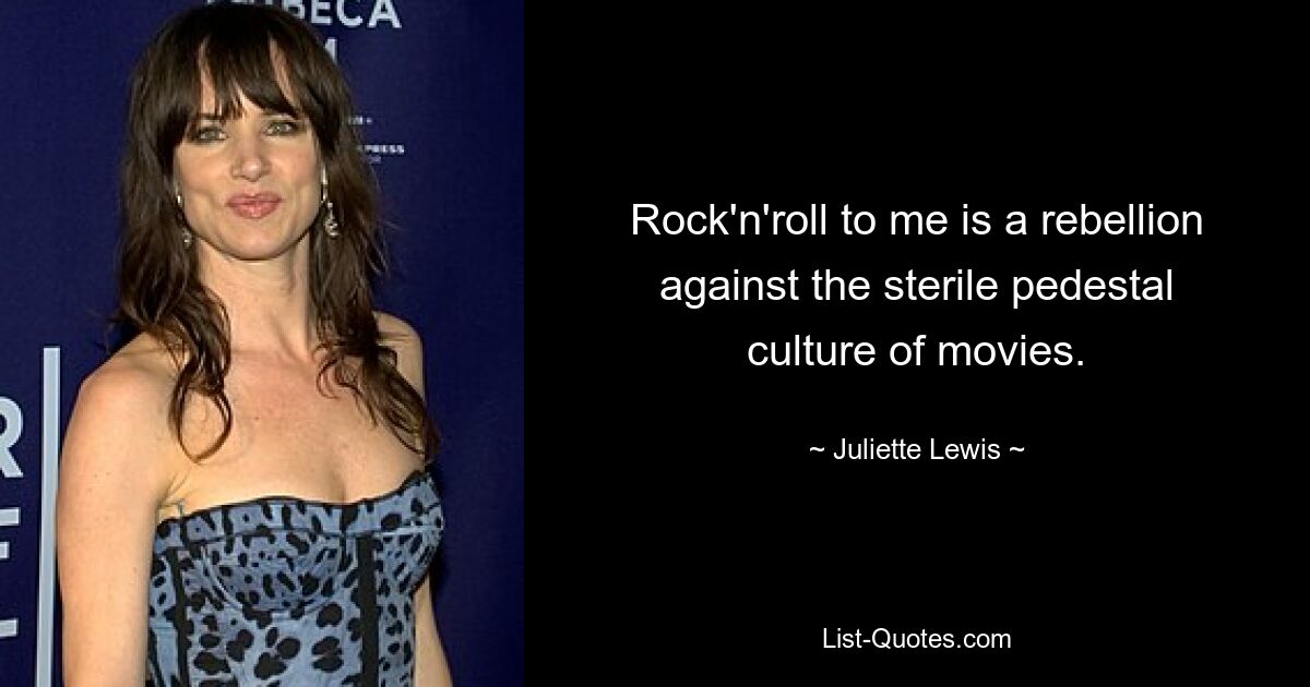 Rock'n'roll to me is a rebellion against the sterile pedestal culture of movies. — © Juliette Lewis