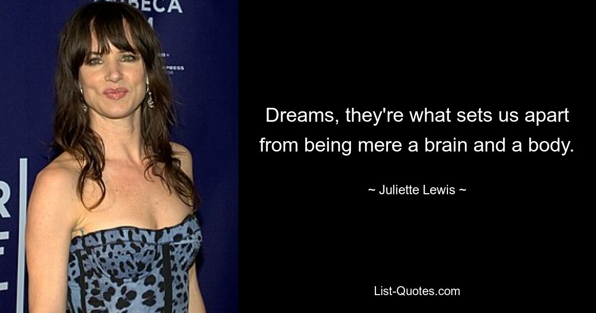 Dreams, they're what sets us apart from being mere a brain and a body. — © Juliette Lewis