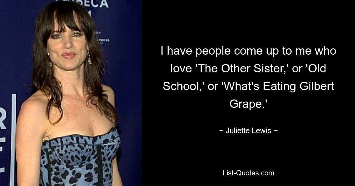 I have people come up to me who love 'The Other Sister,' or 'Old School,' or 'What's Eating Gilbert Grape.' — © Juliette Lewis