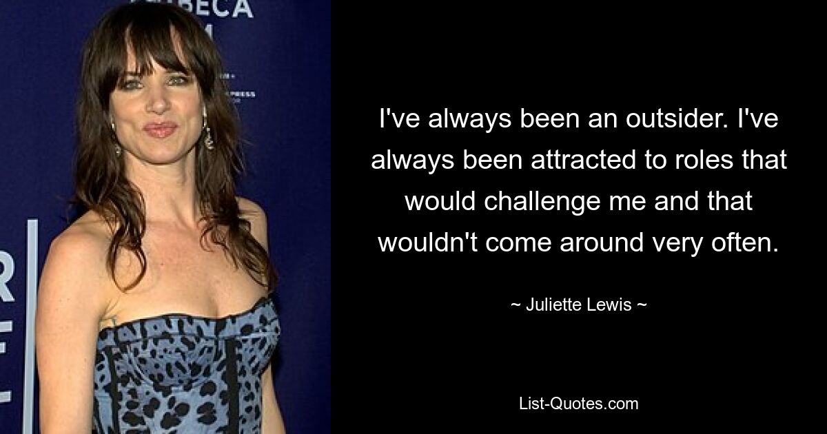 I've always been an outsider. I've always been attracted to roles that would challenge me and that wouldn't come around very often. — © Juliette Lewis