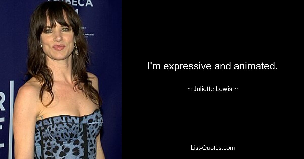 I'm expressive and animated. — © Juliette Lewis