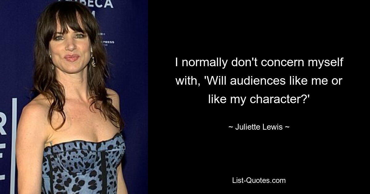 I normally don't concern myself with, 'Will audiences like me or like my character?' — © Juliette Lewis