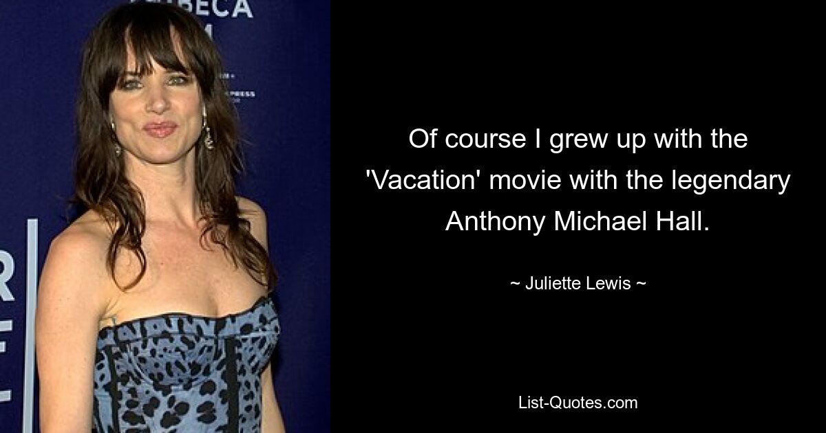 Of course I grew up with the 'Vacation' movie with the legendary Anthony Michael Hall. — © Juliette Lewis