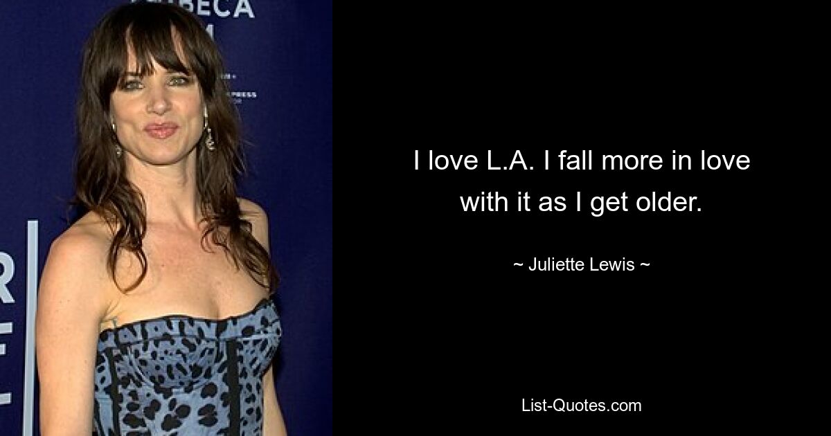 I love L.A. I fall more in love with it as I get older. — © Juliette Lewis