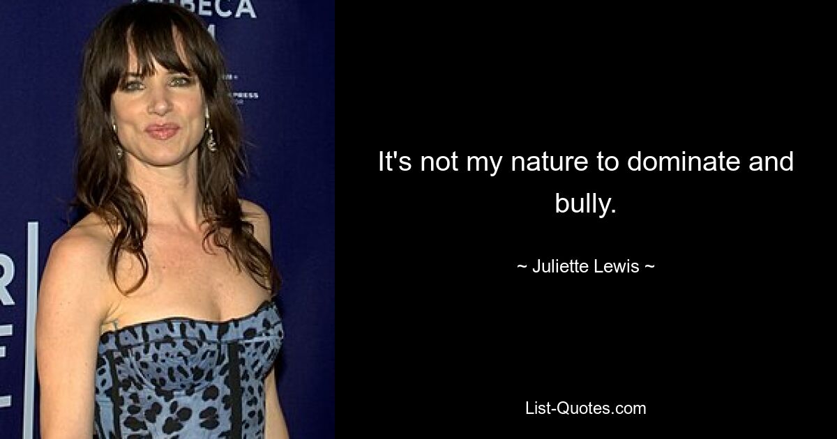 It's not my nature to dominate and bully. — © Juliette Lewis