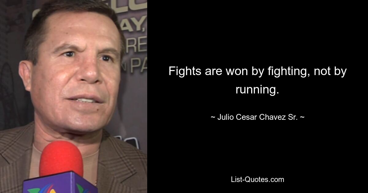 Fights are won by fighting, not by running. — © Julio Cesar Chavez Sr.