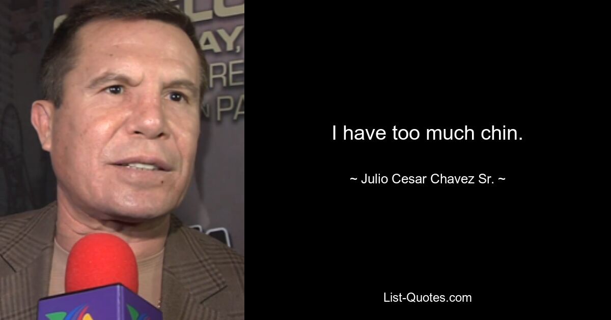 I have too much chin. — © Julio Cesar Chavez Sr.