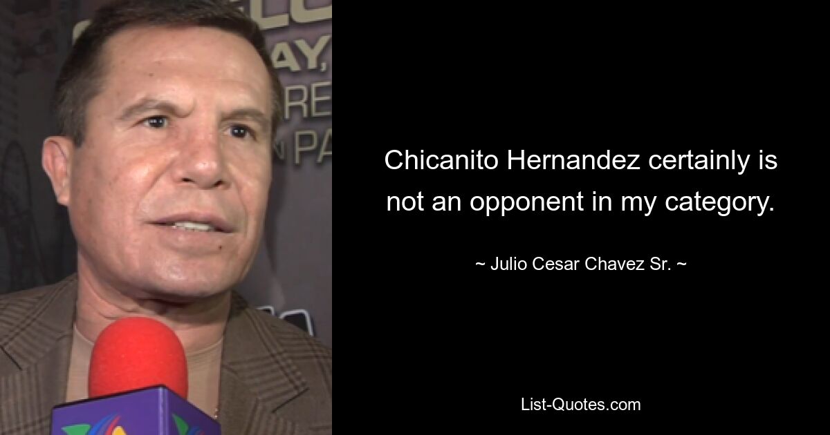 Chicanito Hernandez certainly is not an opponent in my category. — © Julio Cesar Chavez Sr.