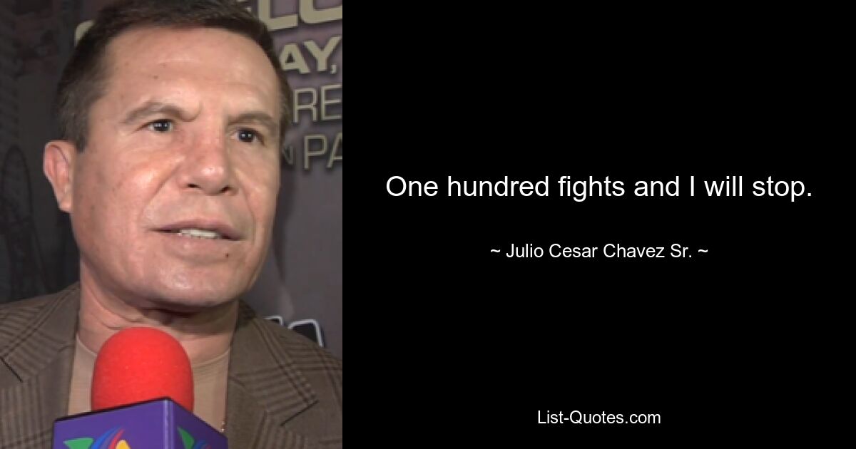 One hundred fights and I will stop. — © Julio Cesar Chavez Sr.