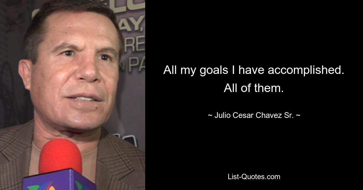 All my goals I have accomplished. All of them. — © Julio Cesar Chavez Sr.