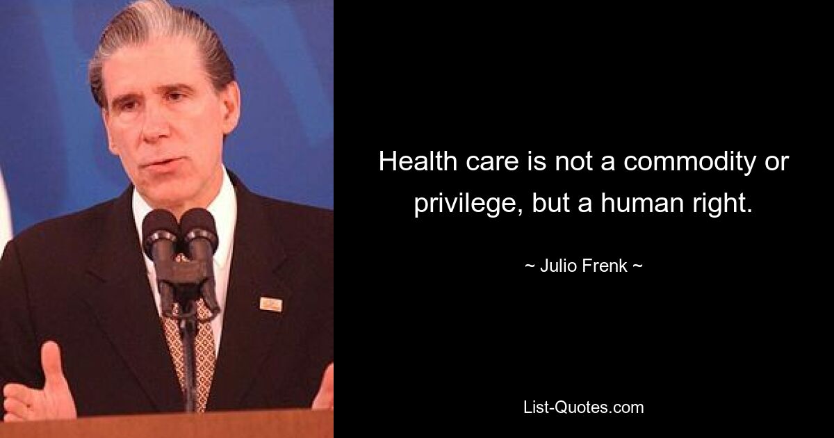 Health care is not a commodity or privilege, but a human right. — © Julio Frenk