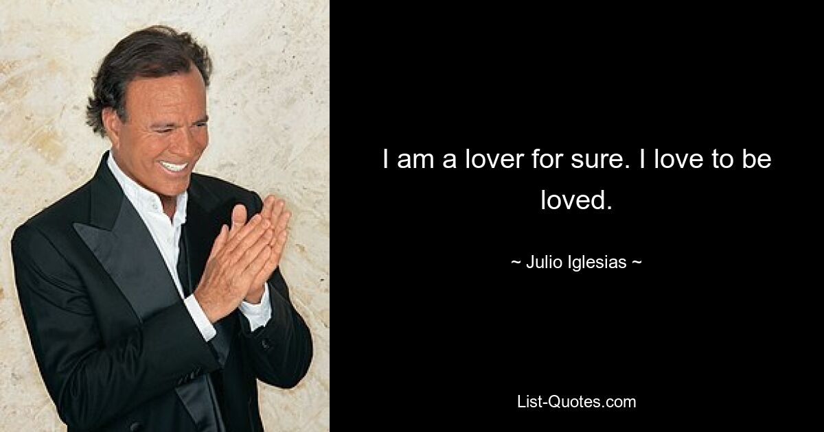 I am a lover for sure. I love to be loved. — © Julio Iglesias