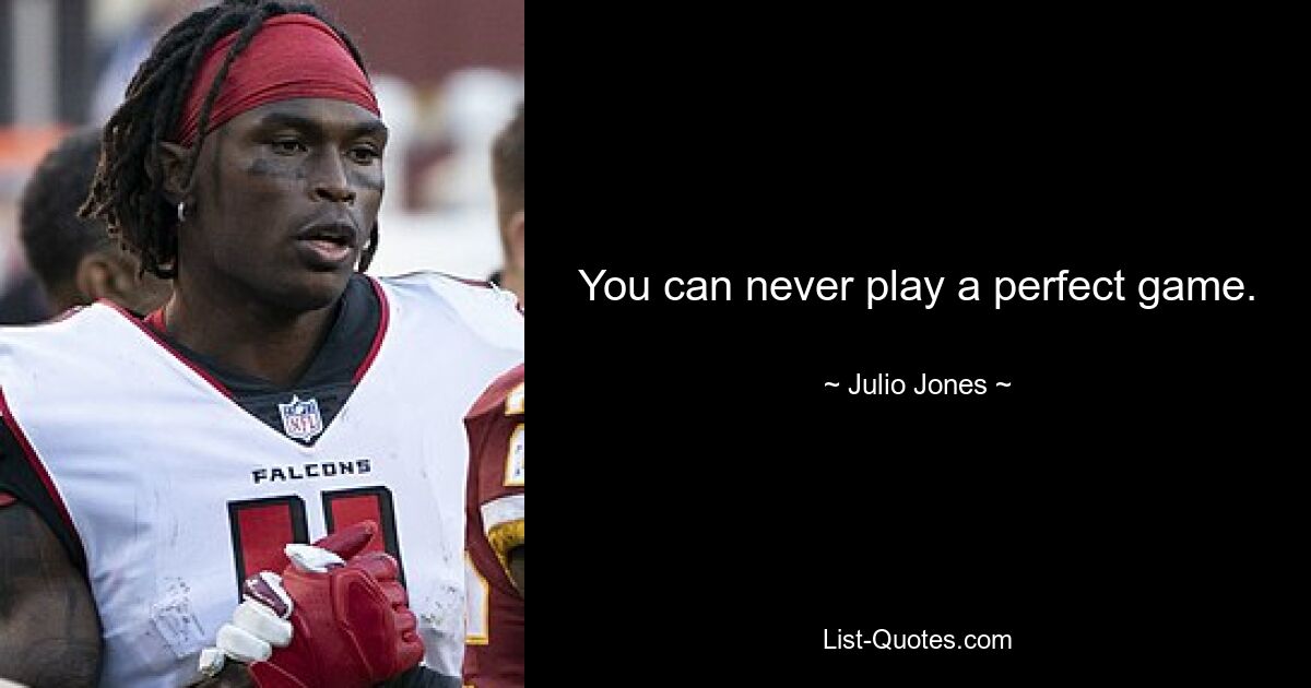 You can never play a perfect game. — © Julio Jones