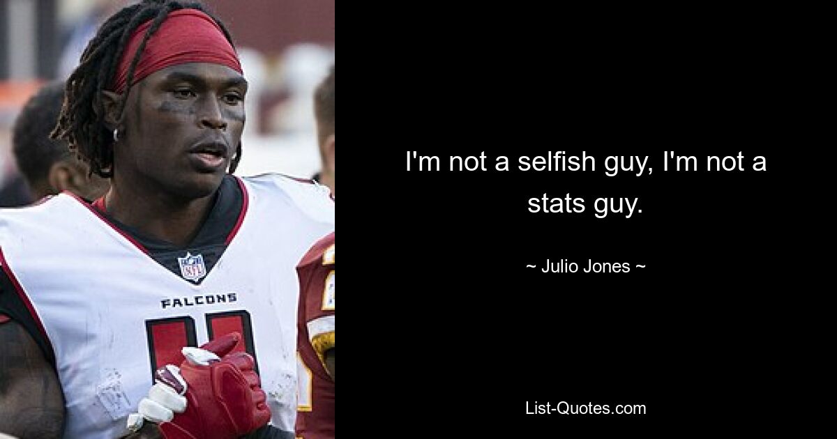 I'm not a selfish guy, I'm not a stats guy. — © Julio Jones