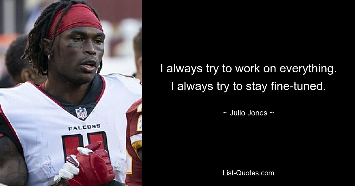 I always try to work on everything. I always try to stay fine-tuned. — © Julio Jones