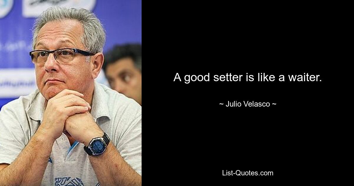 A good setter is like a waiter. — © Julio Velasco