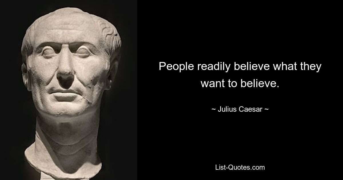 People readily believe what they want to believe. — © Julius Caesar