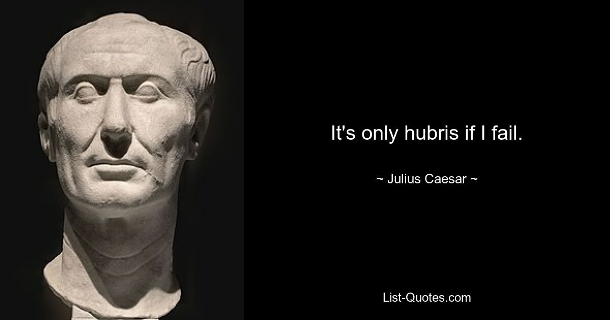 It's only hubris if I fail. — © Julius Caesar