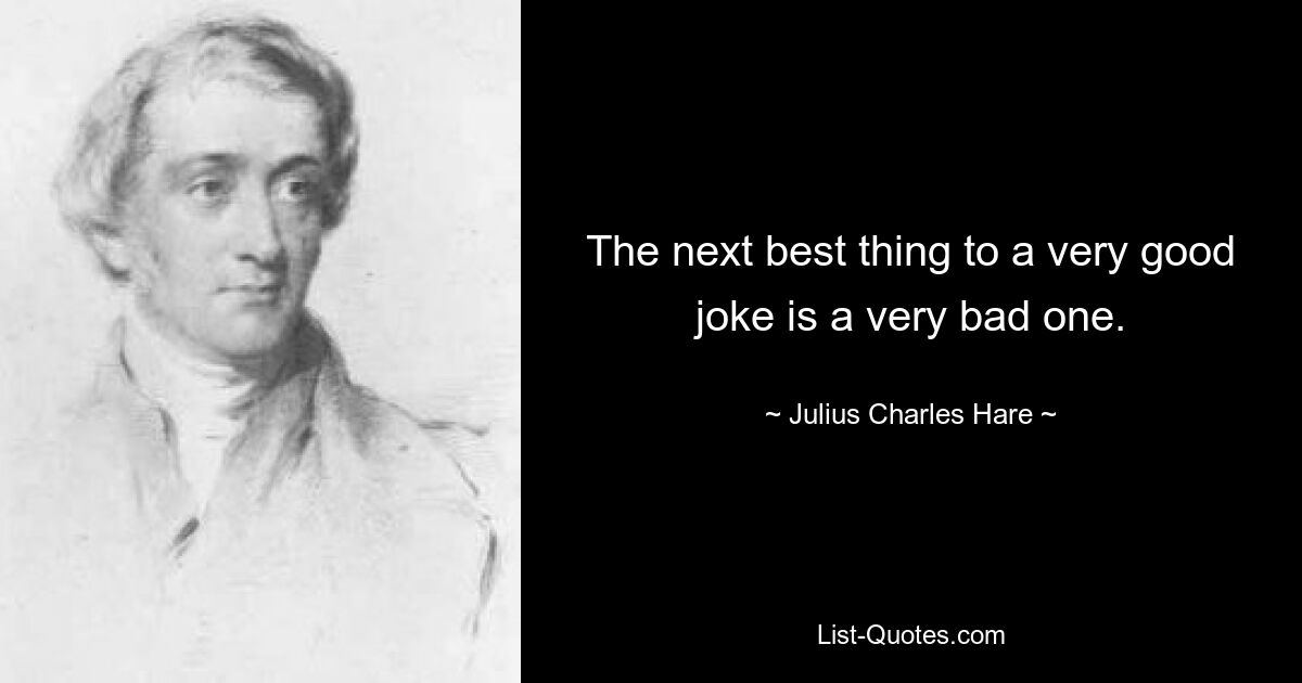 The next best thing to a very good joke is a very bad one. — © Julius Charles Hare