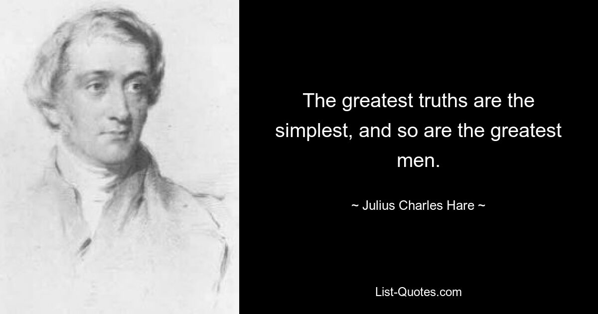 The greatest truths are the simplest, and so are the greatest men. — © Julius Charles Hare