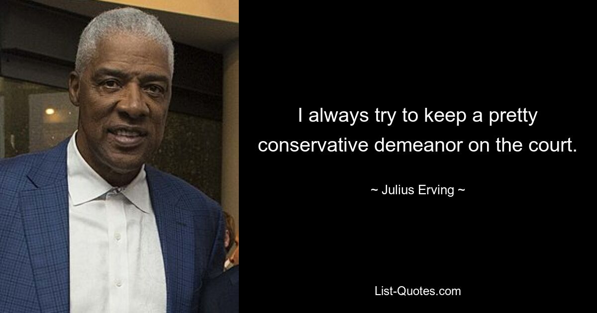 I always try to keep a pretty conservative demeanor on the court. — © Julius Erving