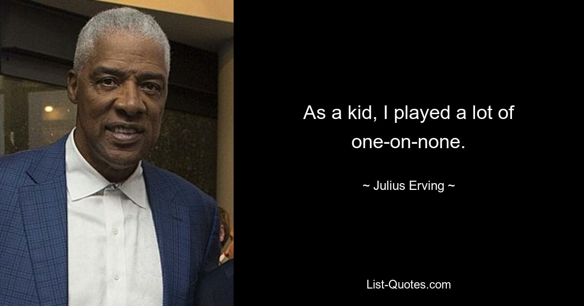 As a kid, I played a lot of one-on-none. — © Julius Erving