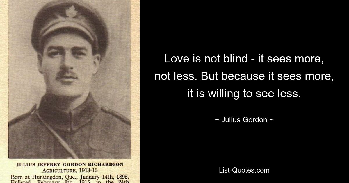 Love is not blind - it sees more, not less. But because it sees more, it is willing to see less. — © Julius Gordon