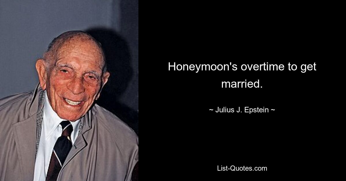 Honeymoon's overtime to get married. — © Julius J. Epstein