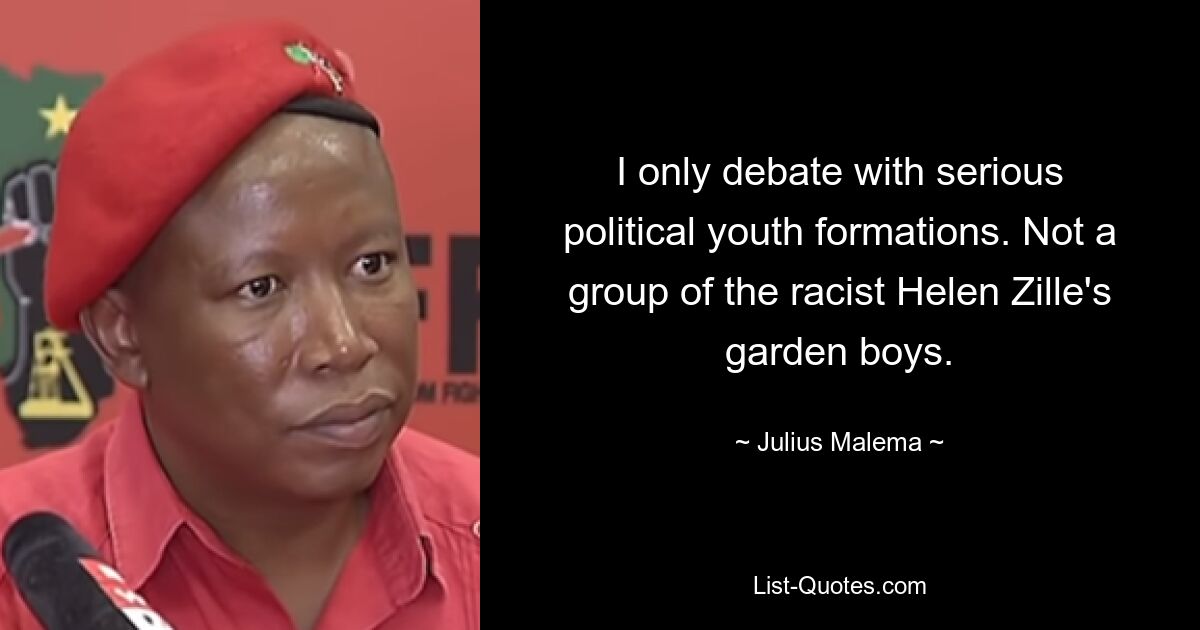 I only debate with serious political youth formations. Not a group of the racist Helen Zille's garden boys. — © Julius Malema