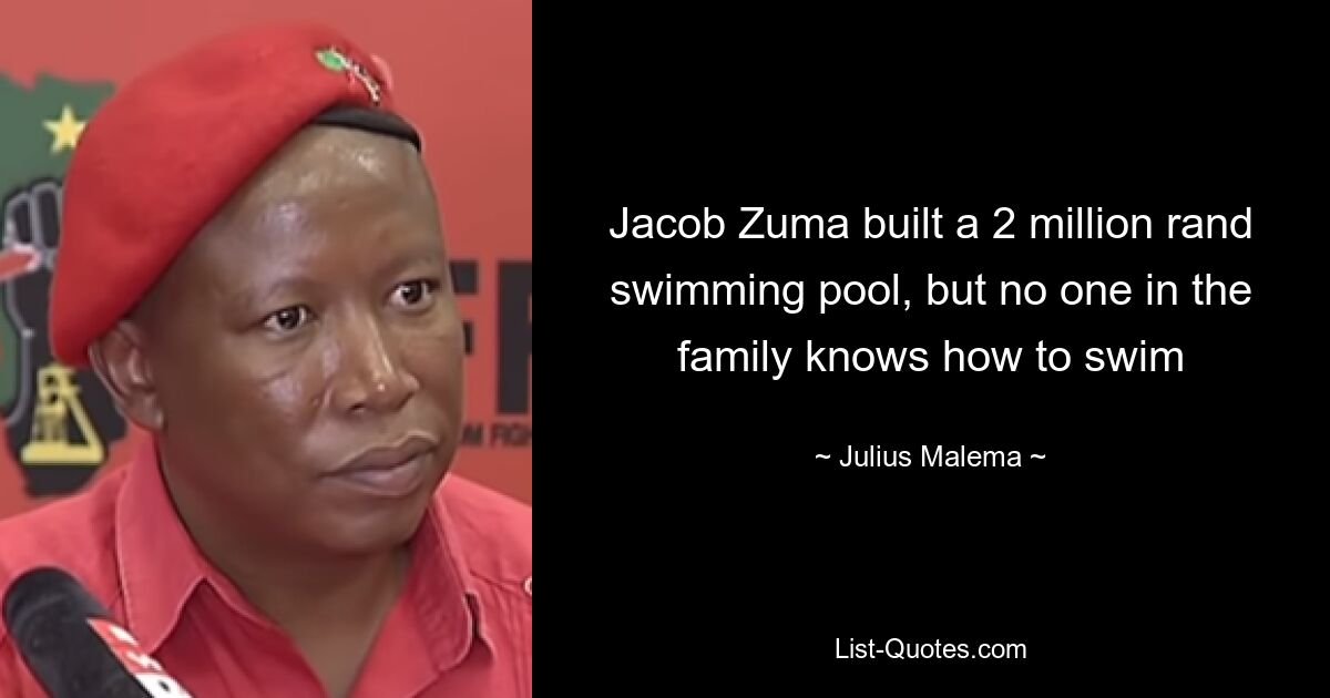 Jacob Zuma built a 2 million rand swimming pool, but no one in the family knows how to swim — © Julius Malema